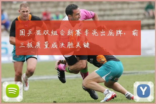 国乒混双组合新赛季亮出底牌，前三板质量成决胜关键 - 看球通