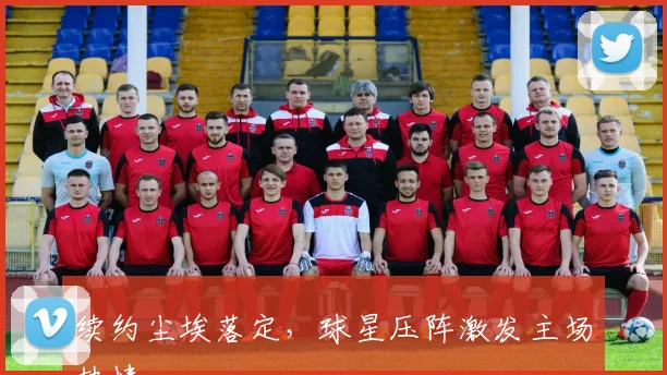 续约尘埃落定,球星压阵激发主场热情