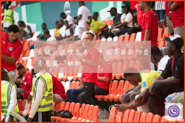 关键分连续失手,中国男排新帅首秀暴露“软肋”