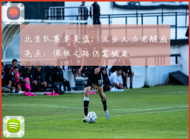 北京队赛季复盘：三分火力觉醒成亮点，保级之路仍需破局 - 看球通