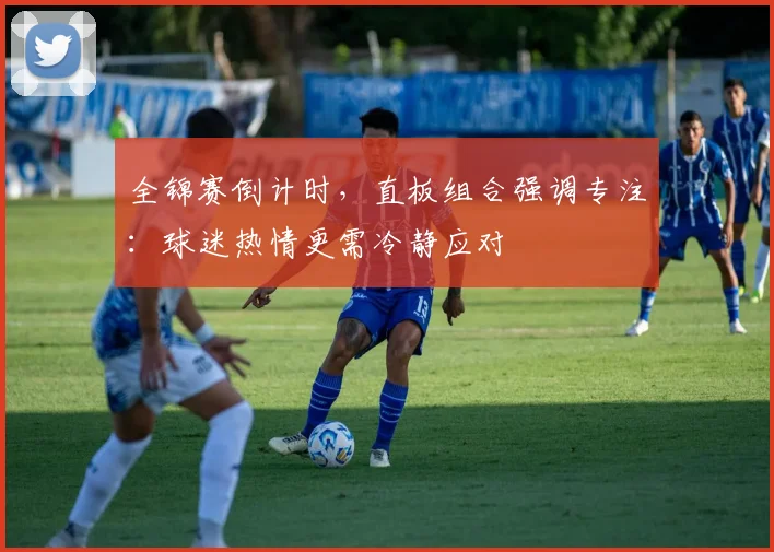 全锦赛倒计时，直板组合强调专注：球迷热情更需冷静应对