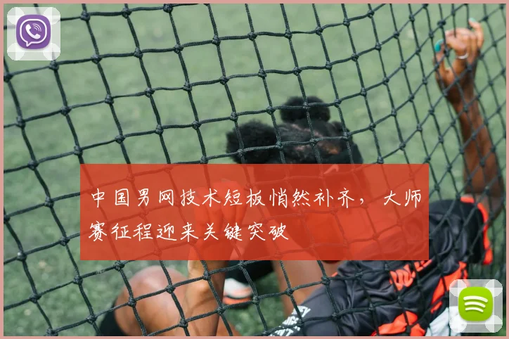 中国男网技术短板悄然补齐，大师赛征程迎来关键突破