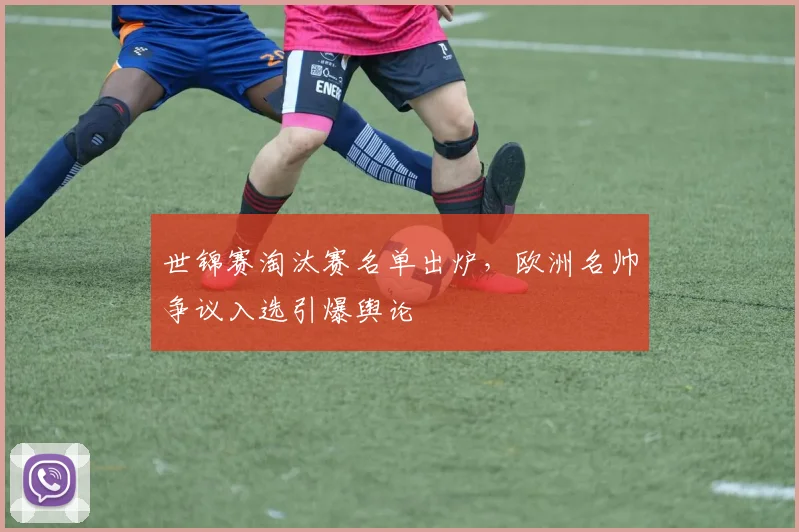 世锦赛淘汰赛名单出炉,欧洲名帅争议入选引爆舆论