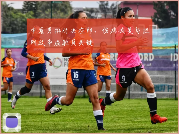 中意男排对决在即,伤病恢复与拦网效率成胜负关键