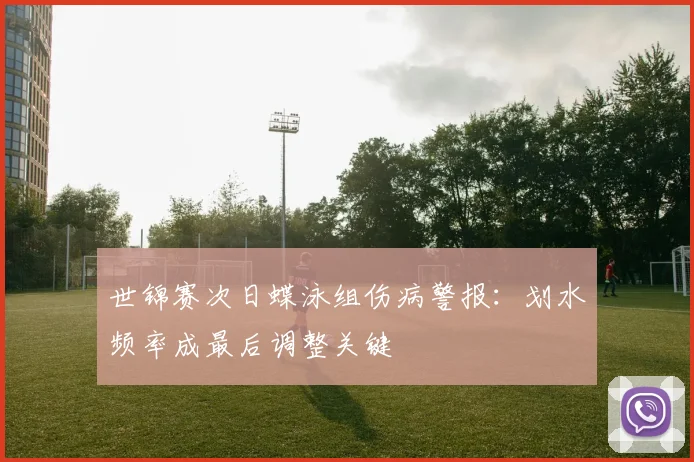 世锦赛次日蝶泳组伤病警报:划水频率成最后调整关键