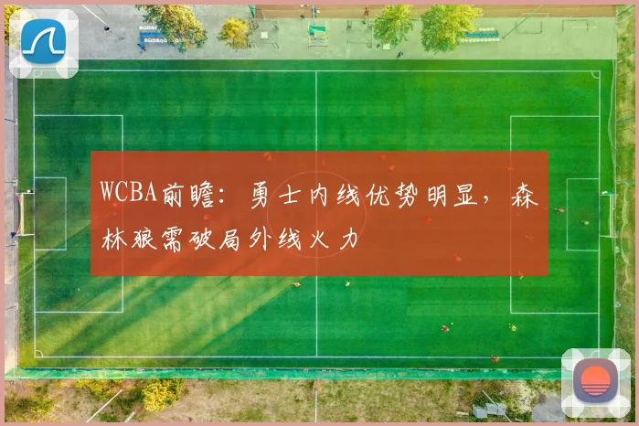 WCBA前瞻:勇士内线优势明显,森林狼需破局外线火力